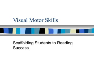 Visual Motor Skills
Scaffolding Students to Reading
Success
 