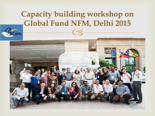 
Capacity building workshop on
Global Fund NFM, Delhi 2015
 