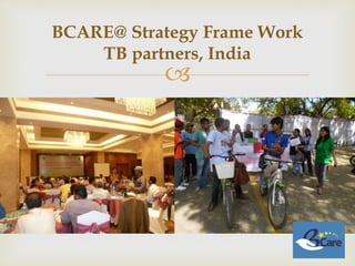 
BCARE@ Strategy Frame Work
TB partners, India
 