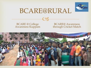 
BCARE@RURAL
BCARE @ College
Awareness Kuppam
BCARE@ Awareness
through Cricket Match
 