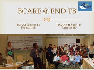 
BCARE @ END TB
BCARE & Stop TB
Partnership
BCARE & Stop TB
Partnership
 