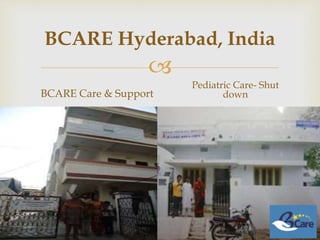 
BCARE Hyderabad, India
BCARE Care & Support
Pediatric Care- Shut
down
 