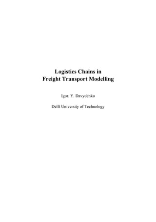 Logistics Chains in
Freight Transport Modelling
Igor. Y. Davydenko
Delft University of Technology
 