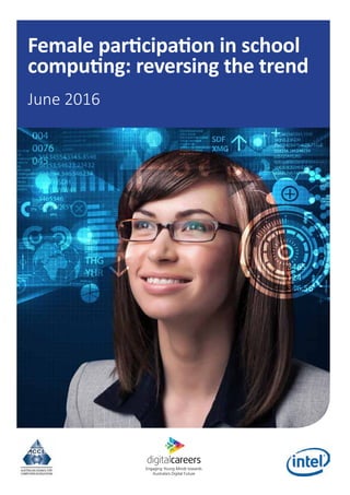 Female participation in school
computing: reversing the trend
Engaging Young Minds towards
Australia’s Digital Future
June 2016
 