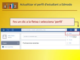 Actualitzar el perfil d’estudiant a Edmodo 
Fes un clic a la fletxa i selecciona ‘perfil’ 
 