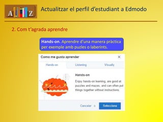 Actualitzar el perfil d’estudiant a Edmodo 
2. Com t’agrada aprendre 
Hands-on. Aprendre d’una manera pràctica 
per exemple amb puzles o laberints. 
 