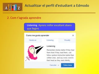 Actualitzar el perfil d’estudiant a Edmodo 
2. Com t’agrada aprendre 
Listening. Aprenc millor escoltant abans 
que llegint. 
 