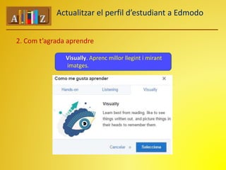 Actualitzar el perfil d’estudiant a Edmodo 
2. Com t’agrada aprendre 
Visually. Aprenc millor llegint i mirant 
imatges. 
 