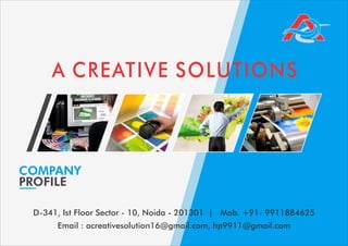 D-341, Ist Floor Sector - 10, Noida - 201301 | Mob. +91- 9911884625
Email : acreativesolution16@gmail.com, hp9911@gmail.com
A CREATIVE SOLUTIONS
COMPANY
PROFILE
 