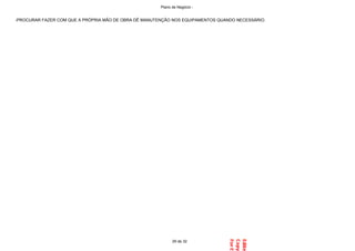 -PROCURAR FAZER COM QUE A PRÓPRIA MÃO DE OBRA DÊ MANUTENÇÃO NOS EQUIPAMENTOS QUANDO NECESSÁRIO.
29 de 32
Plano de Negócio -
 