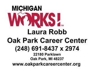 Laura Robb
Oak Park Career Center
(248) 691-8437 x 2974
22180 Parklawn
Oak Park, MI 48237
www.oakparkcareercenter.org
 