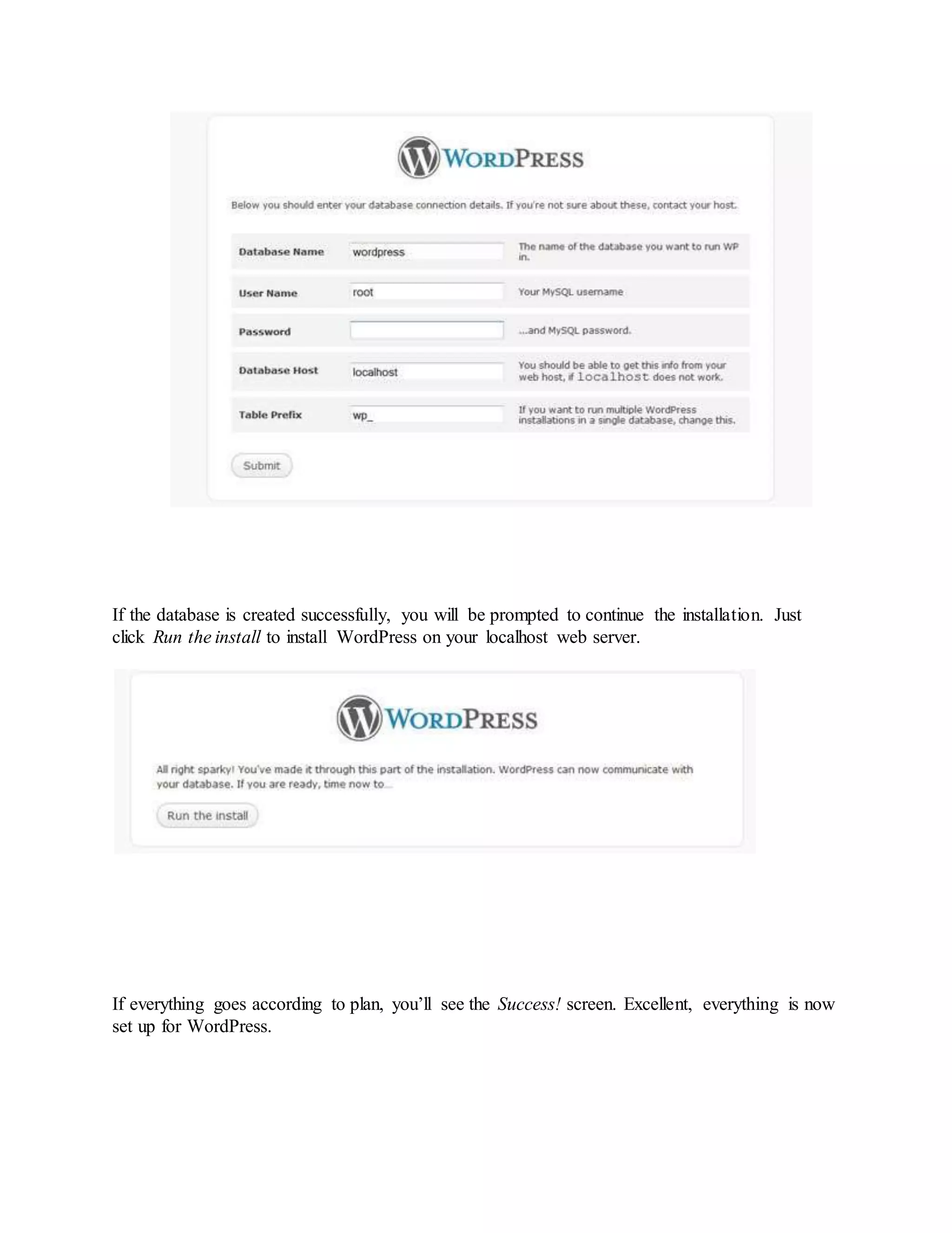 If the database is created successfully, you will be prompted to continue the installation. Just
click Run the install to install WordPress on your localhost web server.
If everything goes according to plan, you’ll see the Success! screen. Excellent, everything is now
set up for WordPress.
 
