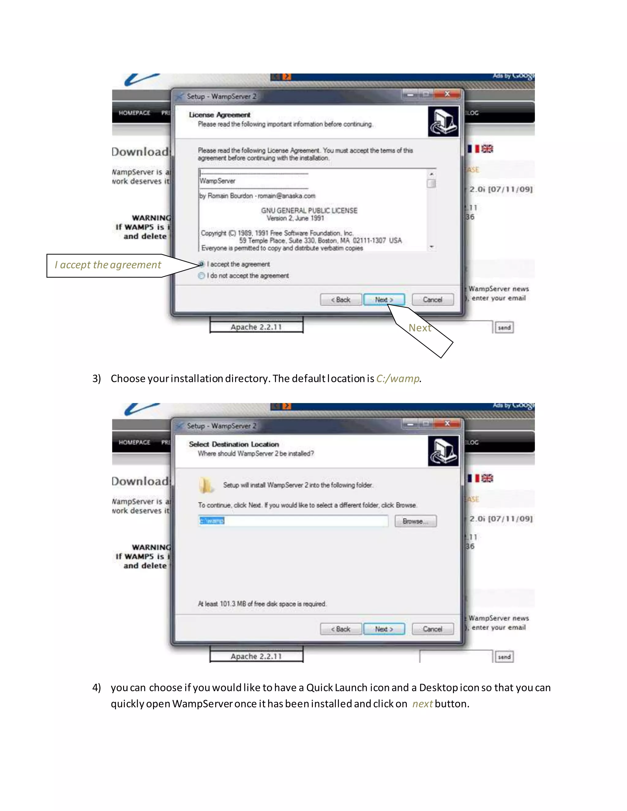 3) Choose yourinstallationdirectory.The defaultlocationis C:/wamp.
4) youcan choose if youwouldlike tohave a QuickLaunch iconand a Desktopiconso that youcan
quicklyopenWampServeronce ithasbeeninstalledandclickon nextbutton.
I accept theagreement
Next
 