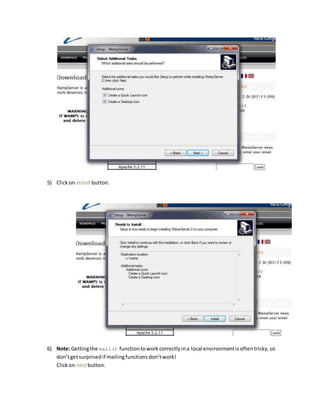 5) Clickon install button.
6) Note:Gettingthe mail() functiontoworkcorrectlyina local environmentisoftentricky,so
don’tgetsurprisedif mailingfunctionsdon’twork!
Clickon nextbutton.
 