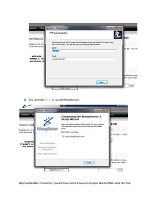 7) You can click Finish tolaunchWampServer.
Upon successful installation,youwill now notice anew iconinyourtaskbar that lookslike this:
 