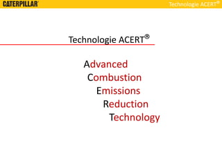 Technologie ACERT
Technologie ACERT
Technologie ACERT
Advanced
Combustion
Emissions
Reduction
Technology
 