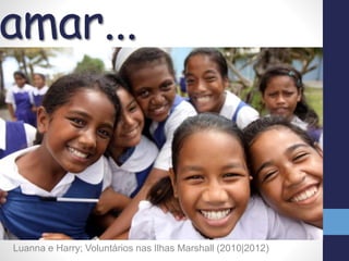 Luanna e Harry; Voluntários nas Ilhas Marshall (2010|2012)
amar...
 