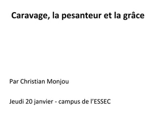 Caravage, la pesanteur et la grâce
Par Christian Monjou
Jeudi 20 janvier - campus de l’ESSEC
 
