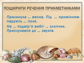  Прилинула … весна. Під … промінням
парують … поля.
 На … подвір’я вибіг … хлопчик.
Прислухався до … звуків.
 