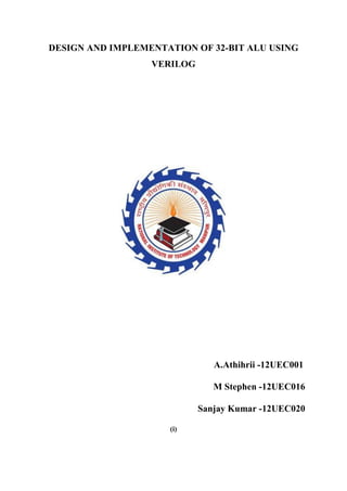 DESIGN AND IMPLEMENTATION OF 32-BIT ALU USING
VERILOG
A.Athihrii -12UEC001
M Stephen -12UEC016
Sanjay Kumar -12UEC020
(i)
 