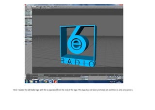 Here I loaded the e6 Radio logo with the e separated from the rest of the logo. This logo has not been animated yet and there is only one camera.
 