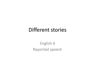 Different stories English 6 Reported speech 