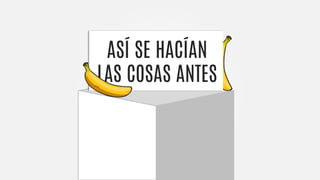 ASÍ SE HACÍAN
LAS COSAS ANTES
 