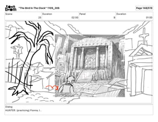 Scene
25
Duration
02 00
Panel
B
Duration
01 00
Dialog
HUNTER: (practicing) Fionna, I...
"The Bird In The Clock" 1109_306 P...