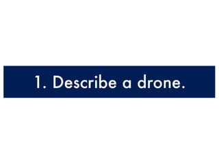 1. Describe a drone.
 