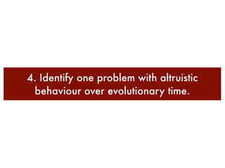 4. Identify one problem with altruistic
 behaviour over evolutionary time.
 