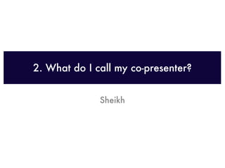 2. What do I call my co-presenter?


              Sheikh
 