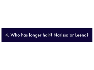 4. Who has longer hair? Narissa or Leena?
 