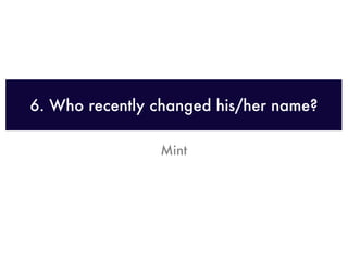 6. Who recently changed his/her name?

                Mint
 