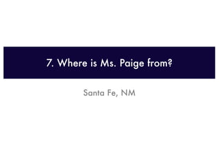 7. Where is Ms. Paige from?

       Santa Fe, NM
 