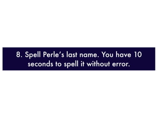 8. Spell Perle’s last name. You have 10
    seconds to spell it without error.
 
