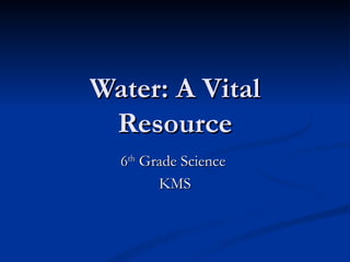 Water: A Vital Resource 6 th  Grade Science  KMS 