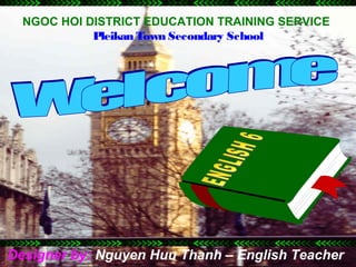 NGOC HOI DISTRICT EDUCATION TRAINING SERVICE
            Pleikan Town Secondary School




Designer by: Nguyen Huu Thanh – English Teacher
 