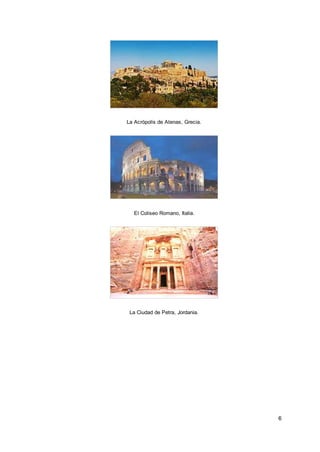 6
La Acrópolis de Atenas, Grecia.
El Coliseo Romano, Italia.
La Ciudad de Petra, Jordania.
 