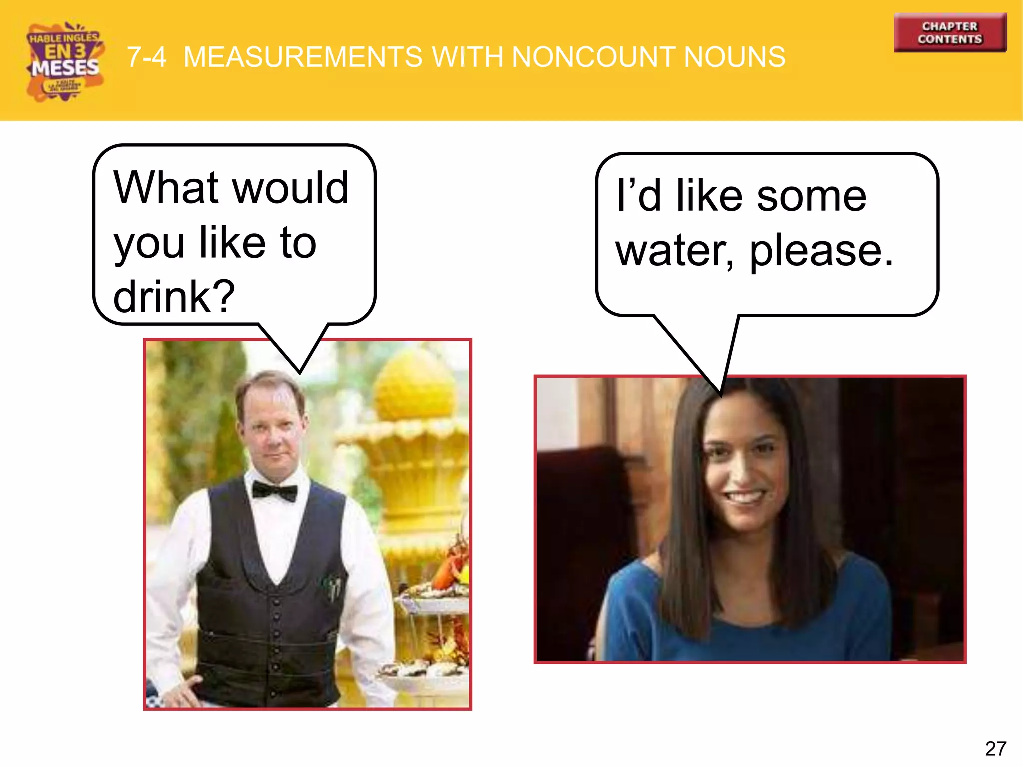 27
What would
you like to
drink?
7-4 MEASUREMENTS WITH NONCOUNT NOUNS
I’d like some
water, please.
 