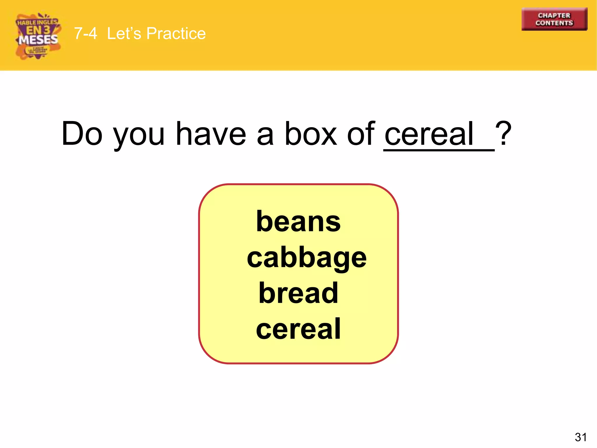 31
Do you have a box of ______?cereal
7-4 Let’s Practice
beans
cabbage
bread
cereal
 