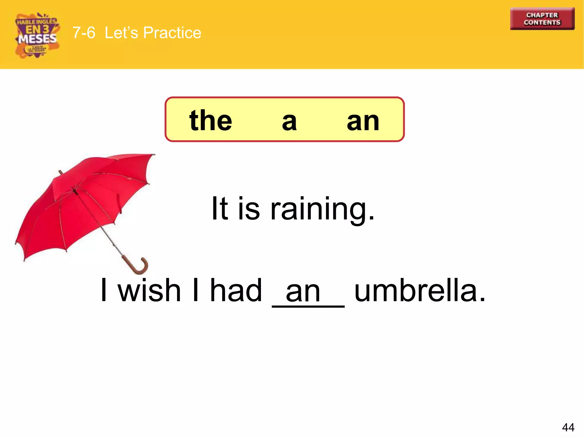 44
I wish I had ____ umbrella.an
It is raining.
7-6 Let’s Practice
the a an
 