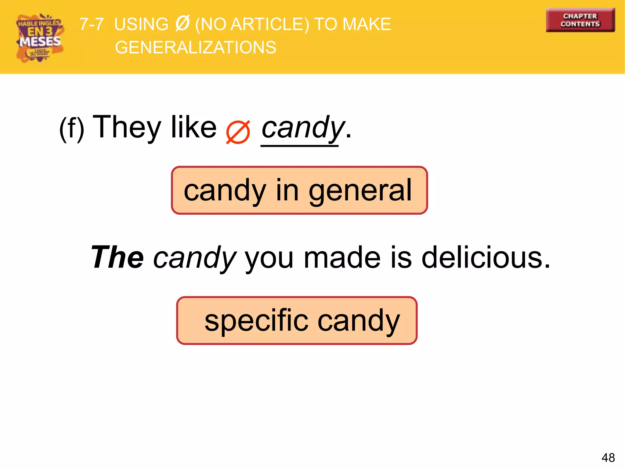48

specific candy
The candy you made is delicious.
(f) They like candy.
candy in general
7-7 USING ø (NO ARTICLE) TO MAKE
GENERALIZATIONS
 