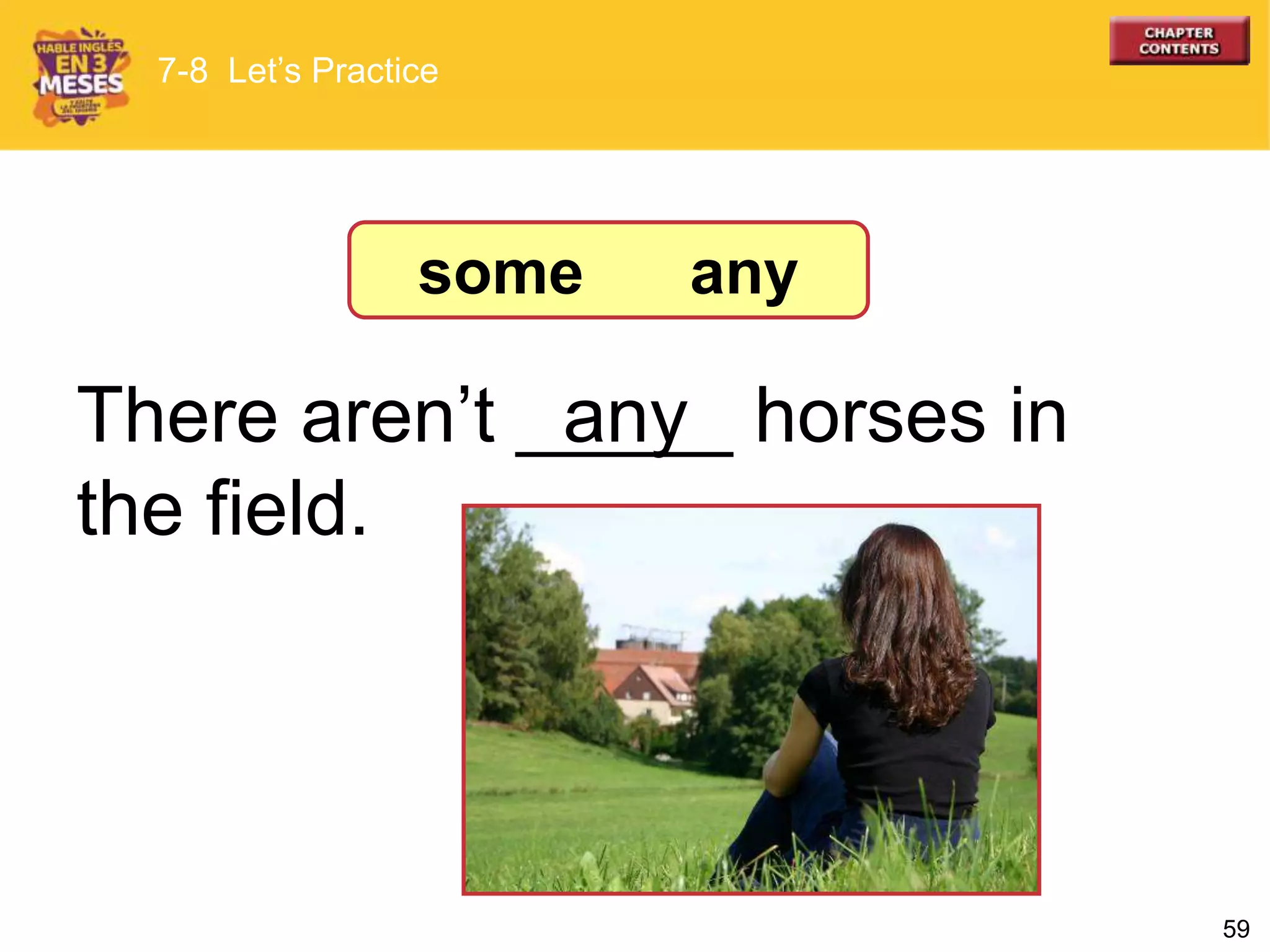 59
There aren’t _____ horses in
the field.
any
7-8 Let’s Practice
some any
 