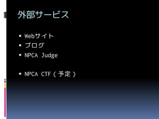 外部サービス
 Webサイト

 ブログ
 NPCA Judge

 NPCA CTF（予定）

 