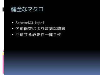 健全なマクロ
 SchemeはLisp-1

 名前衝突はより深刻な問題
 回避する必要性→健全性

 