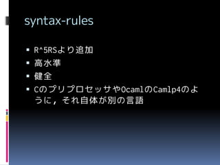 syntax-rules
 R^5RSより追加

 高水準
 健全
 CのプリプロセッサやOcamlのCamlp4のよ

うに，それ自体が別の言語

 