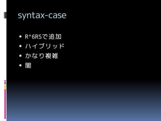 syntax-case
 R^6RSで追加

 ハイブリッド
 かなり複雑
 闇

 