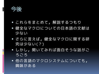 今後
 これらをまとめて，解説するつもり

 健全なマクロについての日本語の文献は
少ない
 さらに言えば，健全なマクロに関する研

究は少ない(？)
 しかし，開いてみれば面白そうな話がご
ろごろ
 他の言語のマクロシステムについても，
興味がある

 