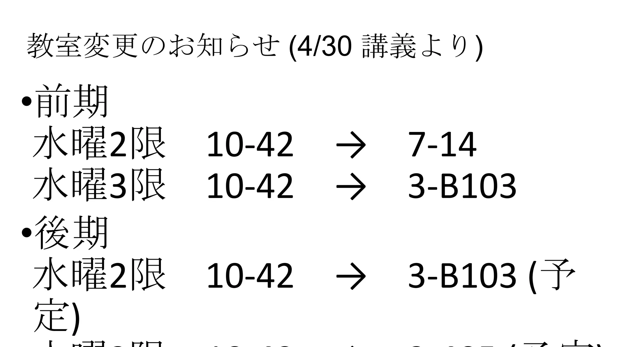 教室変更のお知らせ (4/30 講義より)
•前期
水曜2限 10-42 → 7-14
水曜3限 10-42 → 3-B103
•後期
水曜2限 10-42 → 3-B103 (予
定)
 