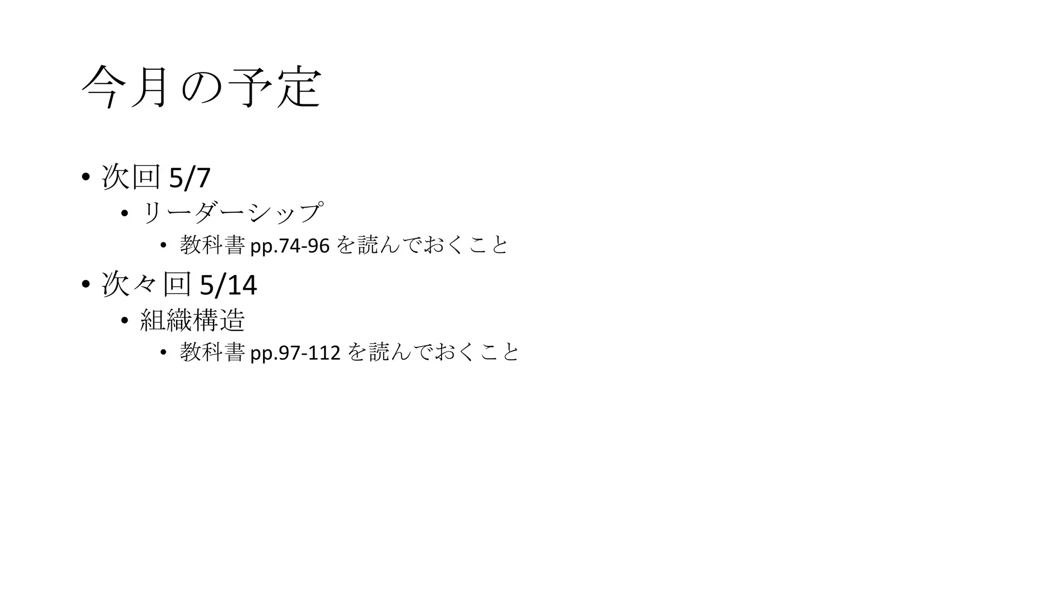 今月の予定
• 次回 5/7
• リーダーシップ
• 教科書 pp.74-96 を読んでおくこと
• 次々回 5/14
• 組織構造
• 教科書 pp.97-112 を読んでおくこと
 